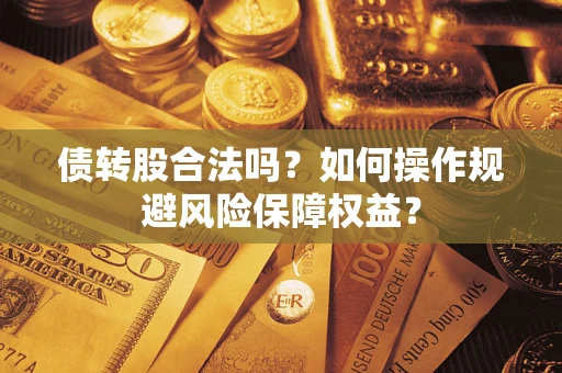 济南债转股合法吗？如何操作规避风险保障权益？