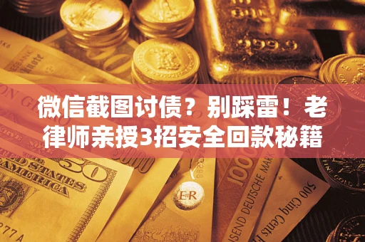 济南微信截图讨债？别踩雷！老律师亲授3招安全回款秘籍