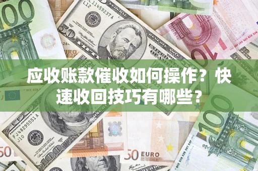 济南应收账款催收如何操作？快速收回技巧有哪些？